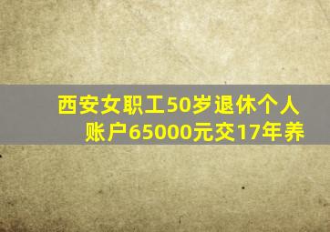 西安女职工50岁退休个人账户65000元交17年养