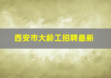 西安市大龄工招聘最新