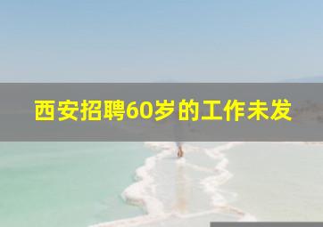 西安招聘60岁的工作未发