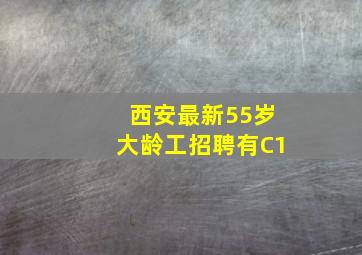 西安最新55岁大龄工招聘有C1