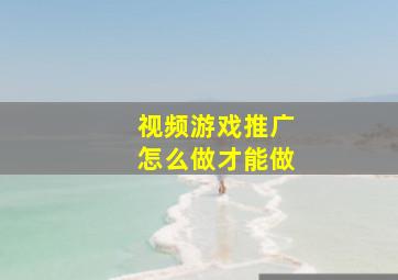 视频游戏推广怎么做才能做