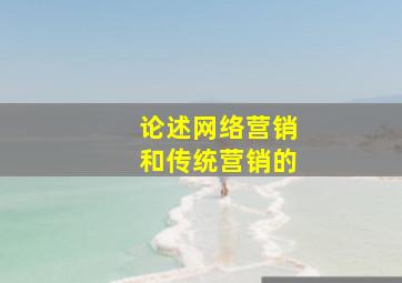 论述网络营销和传统营销的