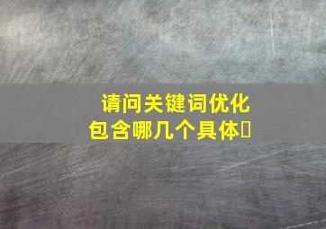 请问关键词优化包含哪几个具体�