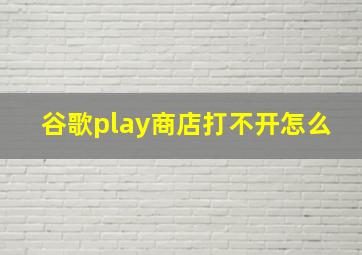 谷歌play商店打不开怎么