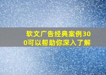 软文广告经典案例300可以帮助你深入了解