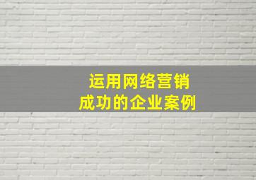 运用网络营销成功的企业案例
