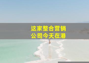 这家整合营销公司今天在港