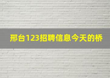 邢台123招聘信息今天的桥