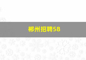 郴州招聘58