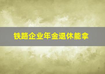铁路企业年金退休能拿