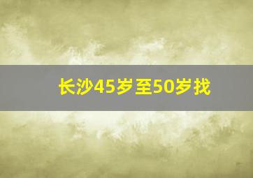 长沙45岁至50岁找
