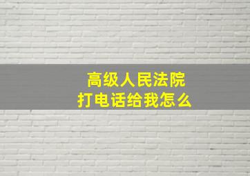高级人民法院打电话给我怎么