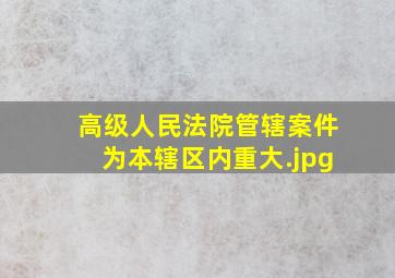 高级人民法院管辖案件为本辖区内重大