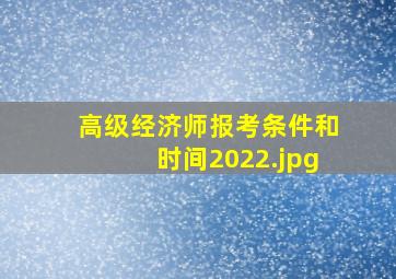 高级经济师报考条件和时间2022