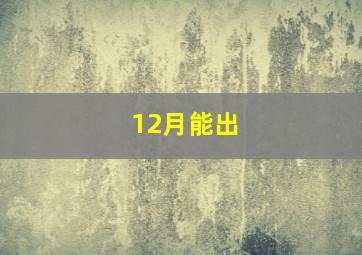 12月能出