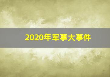 2020年军事大事件