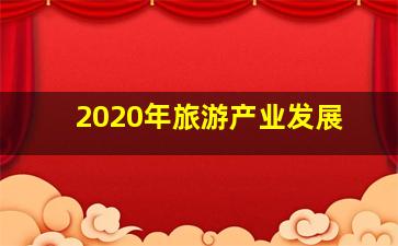2020年旅游产业发展