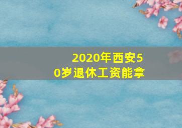 2020年西安50岁退休工资能拿