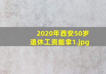 2020年西安50岁退休工资能拿