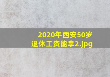 2020年西安50岁退休工资能拿