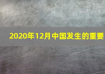 2020年12月中国发生的重要
