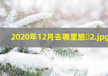 2020年12月去哪里旅�