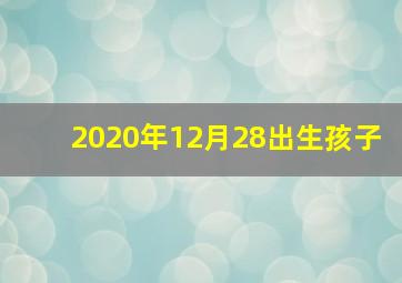 2020年12月28出生孩子