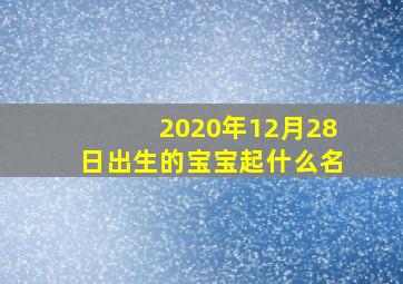 2020年12月28日出生的宝宝起什么名