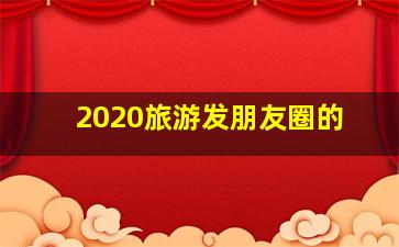 2020旅游发朋友圈的