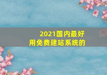 2021国内最好用免费建站系统的