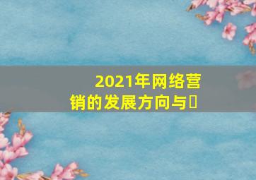 2021年网络营销的发展方向与�