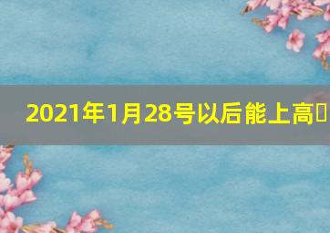2021年1月28号以后能上高�