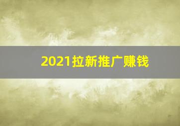 2021拉新推广赚钱