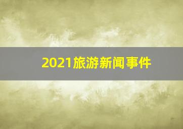 2021旅游新闻事件