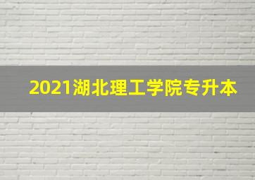 2021湖北理工学院专升本