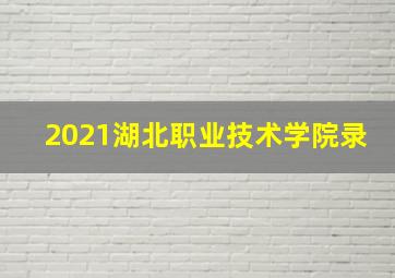 2021湖北职业技术学院录