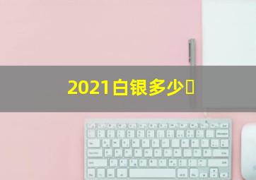 2021白银多少�