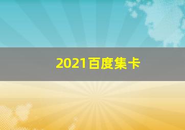 2021百度集卡