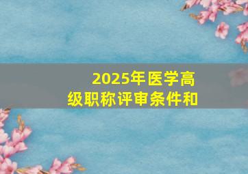 2025年医学高级职称评审条件和