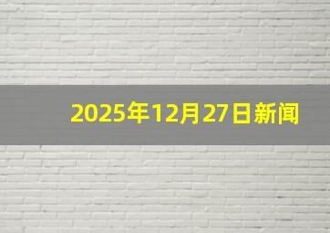 2025年12月27日新闻
