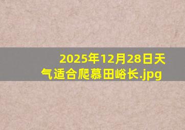 2025年12月28日天气适合爬慕田峪长