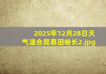 2025年12月28日天气适合爬慕田峪长