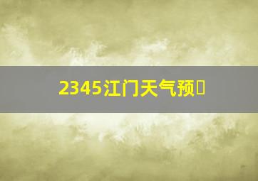 2345江门天气预�