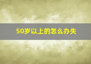 50岁以上的怎么办失