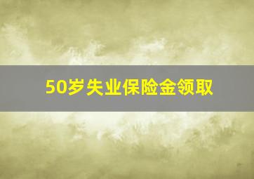 50岁失业保险金领取