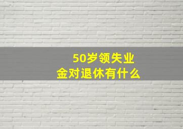 50岁领失业金对退休有什么
