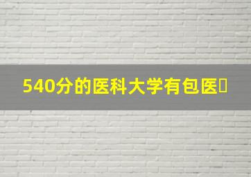 540分的医科大学有包医�