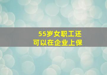 55岁女职工还可以在企业上保