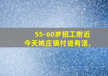 55-60岁招工附近今天姚庄镇付进有活,