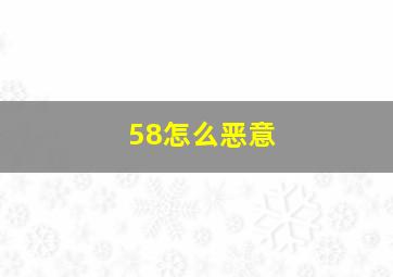 58怎么恶意